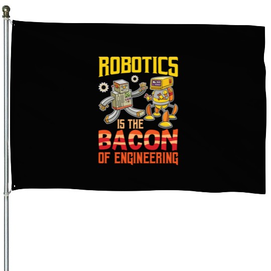 Robotics Is The Bacon Of Engineering For Robotics House Flags
