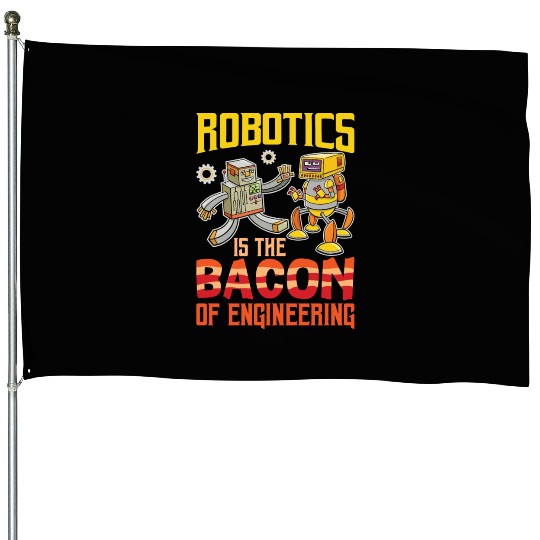 Robotics Is The Bacon Of Engineering For Robotics House Flags