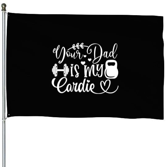 Your Dad is My Cardio House Flags