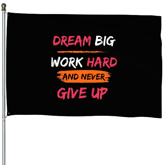DREAM BIG, WORK HARD AND NEVER GIVE UP PRINTED House Flags
