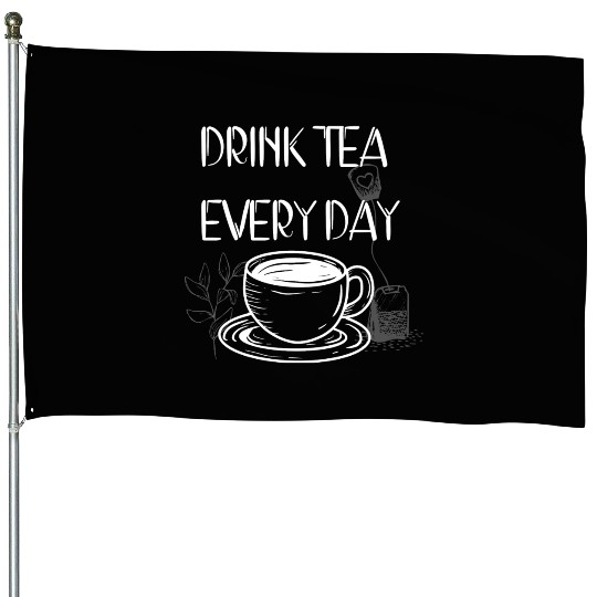 Drink Tea Every Day House Flags