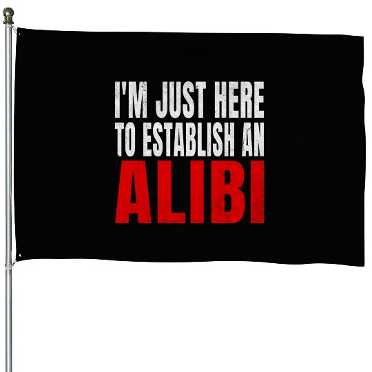 i'm just here to establish an alibi House Flags