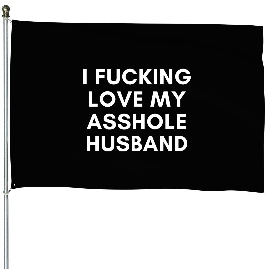 I Fucking Love My Asshole Husband House Flags