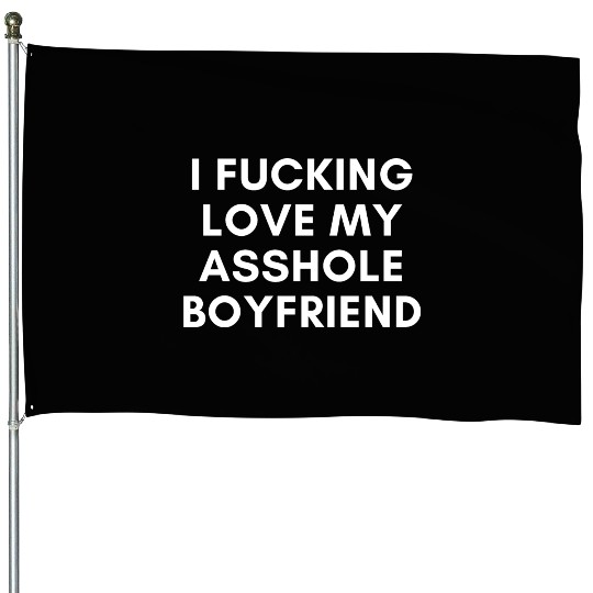 I Fucking Love My Asshole Boyfriend House Flags
