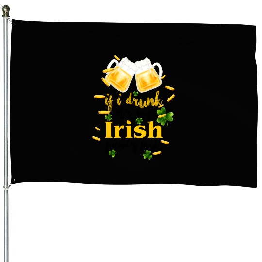 If I Drunk It's My Irish Friends Fault House Flags