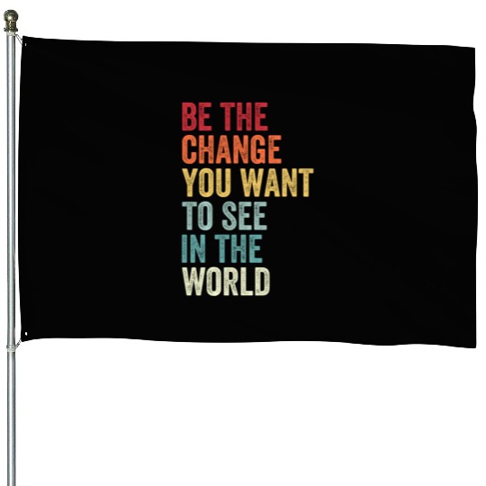 Be The Change You Want To See in The World Equali House Flags