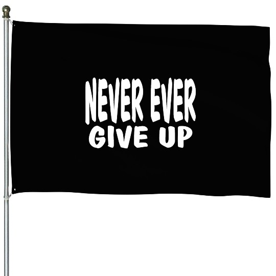 Never Ever Give Up: Life motto-Never give up House Flags