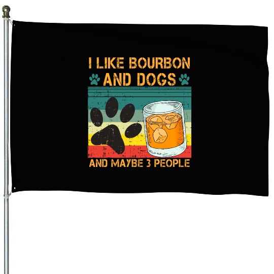 I Like Bourbon And Dogs And Maybe 3 People House Flags