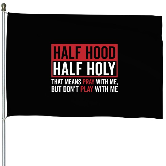 Half Hood Half Holy That Means Pray Don t Play House Flags