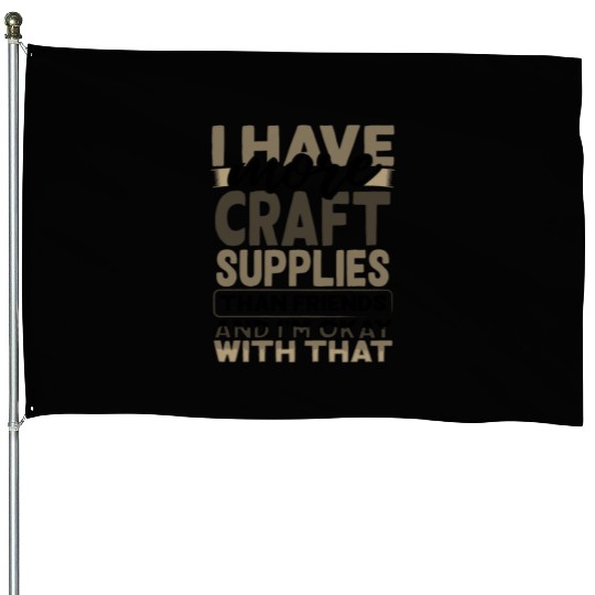 Have More Craft Supplies Than Friends Ok With House Flags