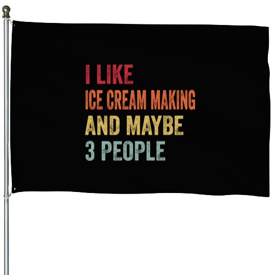 I Like Ice Cream Making Maybe 3 People Ice Cream House Flags