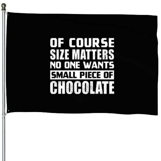 Of Course Size Matter No One Wants Small Chocolate House Flags