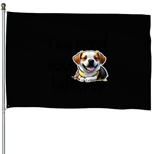i was normal 2 french bulldogs ago House Flags