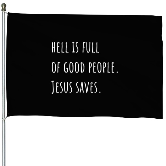 Hell is Full of Good People - Jesus Saves House Flags
