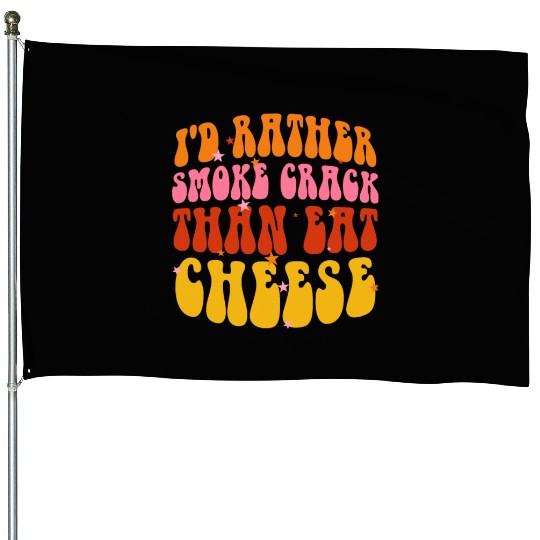 I'd Rather Smoke Crack Than Eat Cheese House Flags