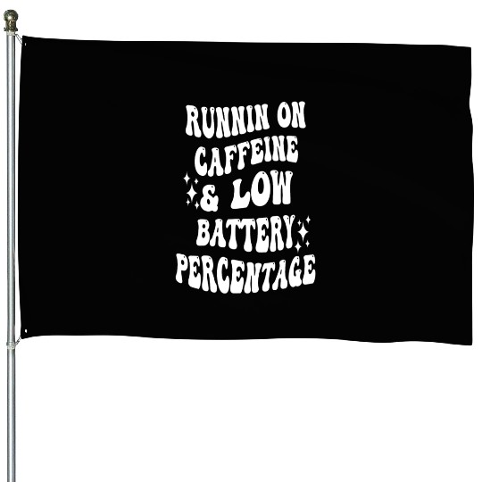 Runnin On Caffeine & Low Battery Percentage House Flags