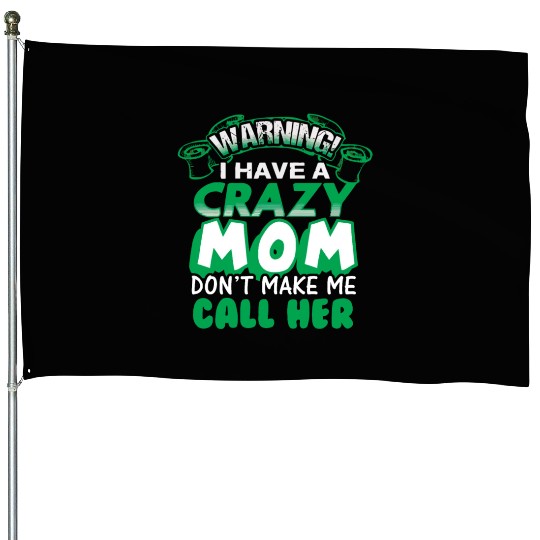 WARNING I HAVE A CRAZY MOM DONT MAKE ME CALL HER House Flags