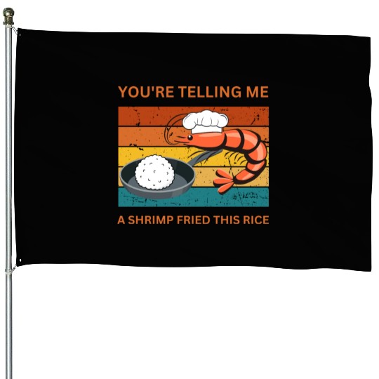 Youre Telling Me A Shrimp Fried This Rice House Flags