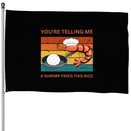 Youre Telling Me A Shrimp Fried This Rice House Flags