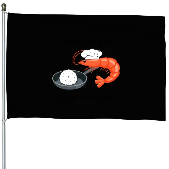 Youre Telling Me A Shrimp Fried This Rice House Flags