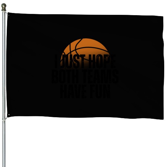Basketball I Just Hope Both Teams Have Fun Lovers House Flags