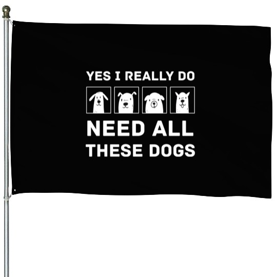 Need All These Dogs Gift For Dog Lover Dog Rescue House Flags