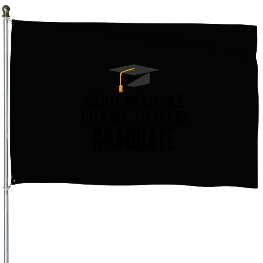 Right Now All I Want To Do Is Graduate House Flags