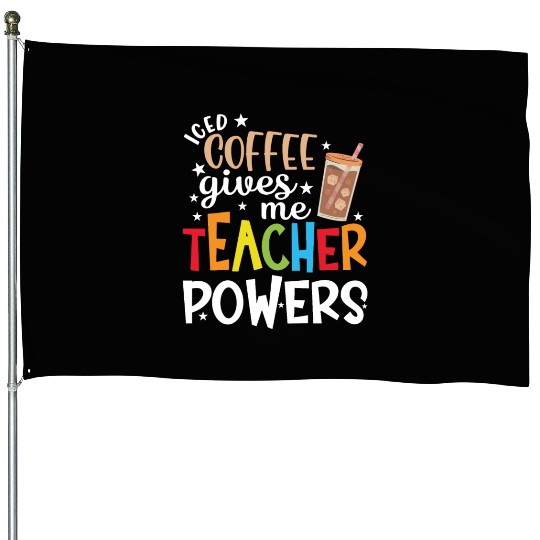 iced COFFEE gives me TEACHER POWERS House Flags