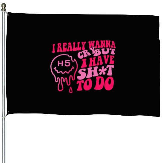 I Really Wanna Cry But I Have Shit To Do House Flags