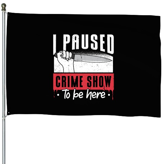 I Paused My Crime Show To Be Here House Flags