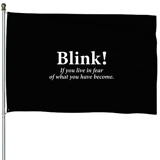 blink! If you live in fear of what you have become House Flags