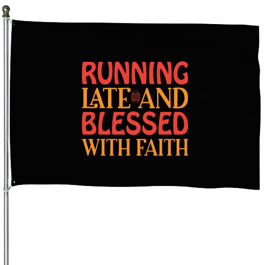Running Late And Blessed With Faith House Flags