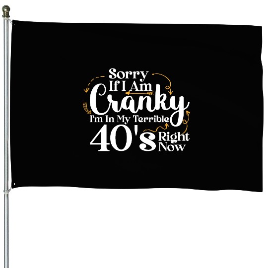 Sorry If I Am Cranky I m In My Terrible 40 S House Flags