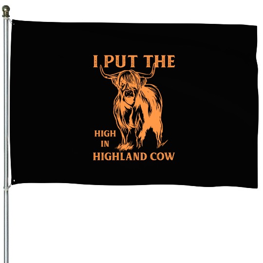 I Put The "High" In Highland Cow Scottish Cattle House Flags