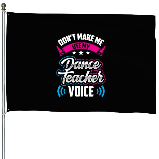 Don't Make Me Use My Dance Teacher Voice Dancing House Flags