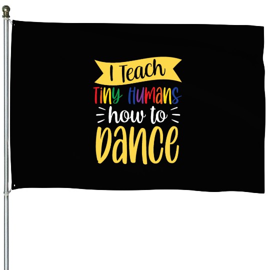 I Teach Tiny Humans How To Dance Dance Teacher House Flags