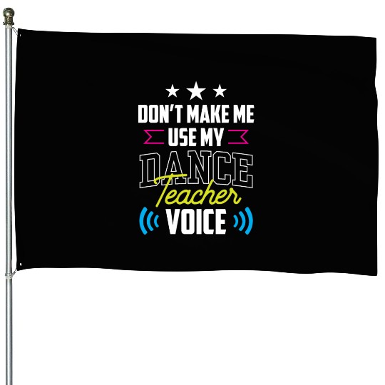Don't Make Me Use My Dance Teacher Voice Dancing House Flags
