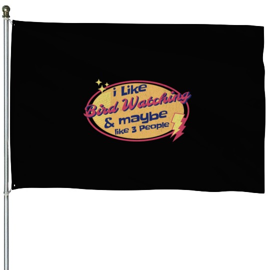 I like Bird watching and maybe like three People House Flags