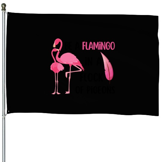 Be a flamingo in a flock of pigeons House Flags