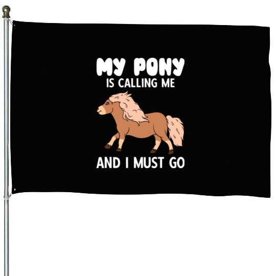 My Pony Is Calling Me And I Must Go House Flags