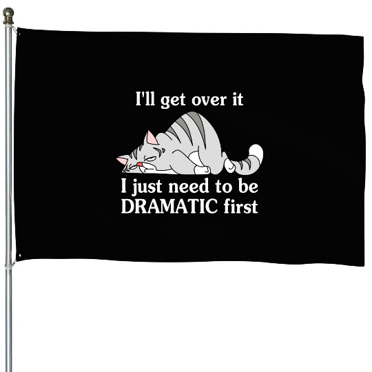 I'll Get Over It I Just Need To Be Dramatic First House Flags