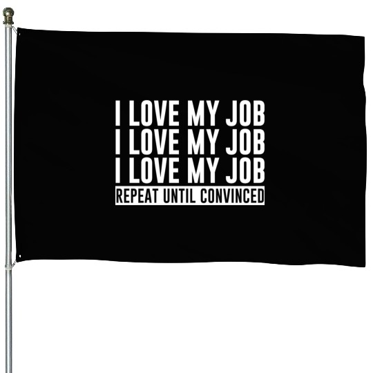 I Love My Job, Repeat Until Convinced 1 House Flags