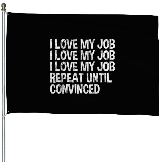 I Love My Job, Repeat Until Convinced 3 House Flags