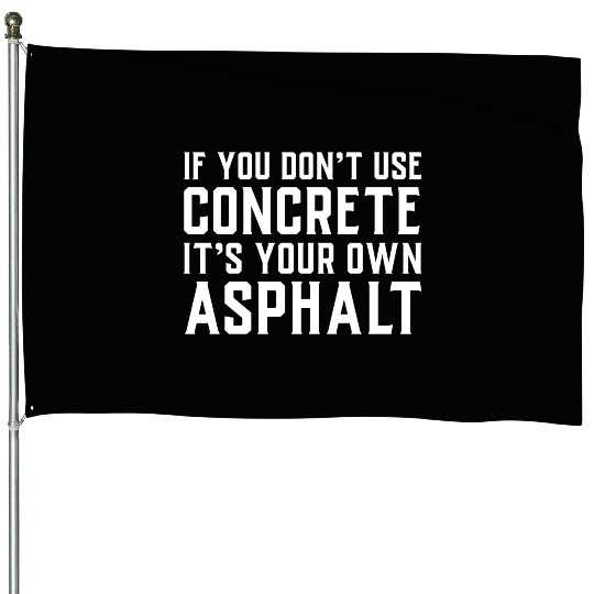 If You Don t Use Concrete It s Your Own Asphalt House Flags