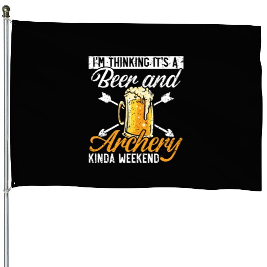 I'm Thinking It's A Beer And Archery Kinda Weekend House Flags