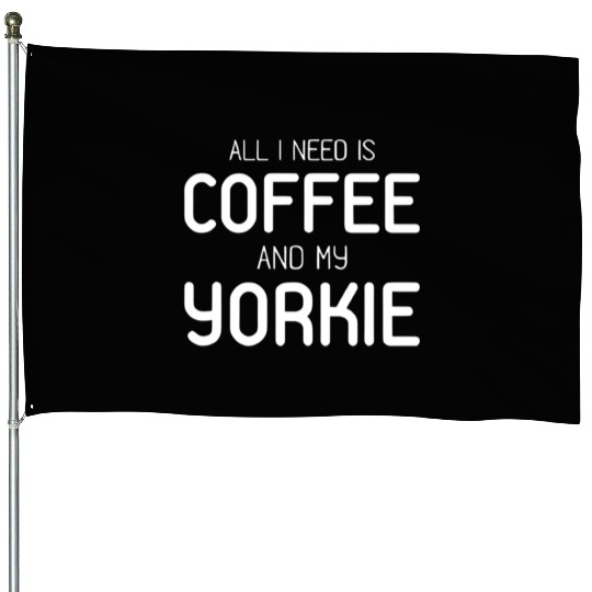 All I Need Is Coffee And My Yorkie House Flags