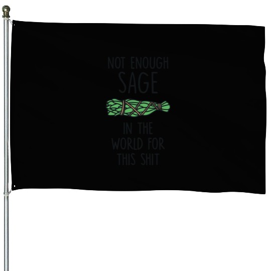 Not Enough Sage In The World For This Shit House Flags