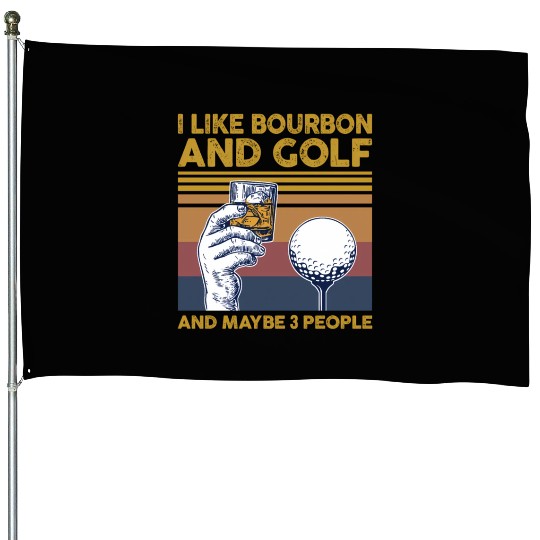 I Like Bourbon And Golf And Maybe 3 People House Flags