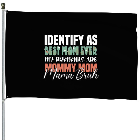 I identify as Best Mom Ever my Pronouns are Mommy House Flags