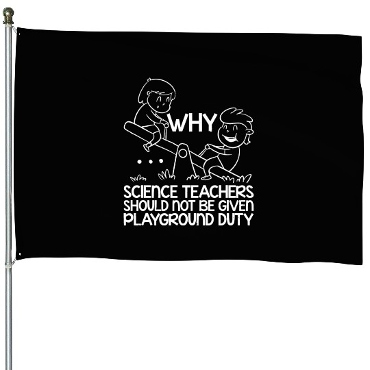 Science Teachers Should Not Have Playground Duty11 House Flags